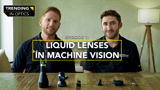 Liquid Lenses in Machine Vision - TRENDING IN OPTICS: EPISODE 1